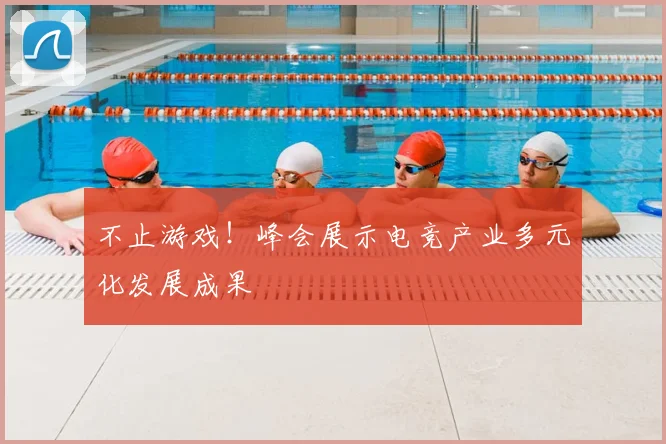 不止游戏!峰会展示电竞产业多元化发展成果