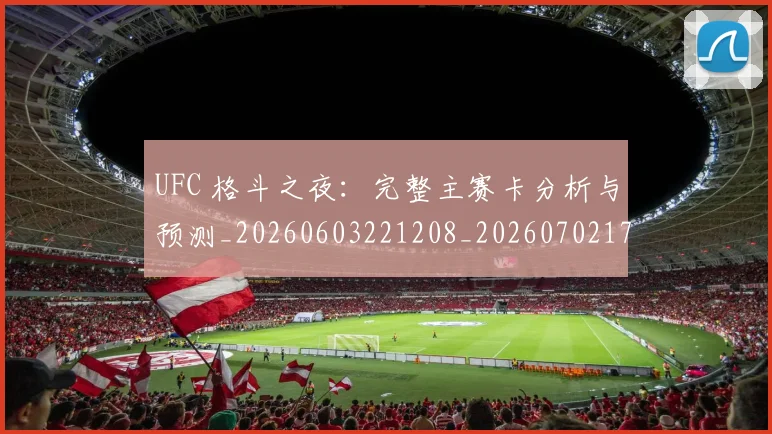 UFC 格斗之夜：完整主赛卡分析与预测_20260603221208_20260702171442
