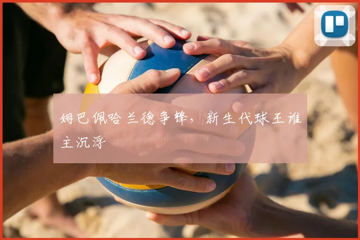 姆巴佩哈兰德争锋，新生代球王谁主沉浮