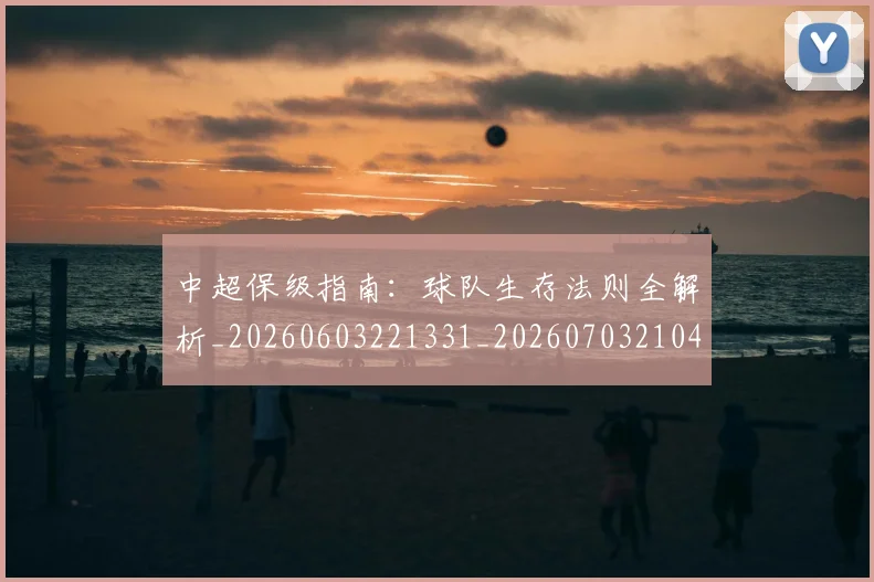 中超保级指南:球队生存法则全解析_20260603221331_20260703210430