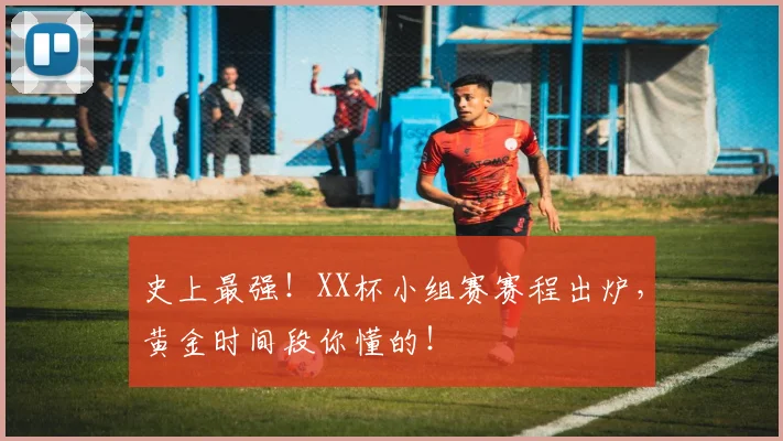 史上最强！XX杯小组赛赛程出炉，黄金时间段你懂的！