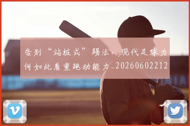 告别“站桩式”踢法,现代足球为何如此看重跑动能力_20260602212843_20260704175341