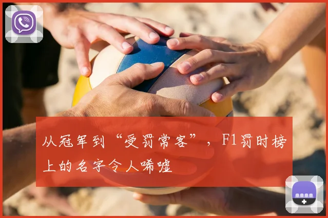从冠军到“受罚常客”,F1罚时榜上的名字令人唏嘘