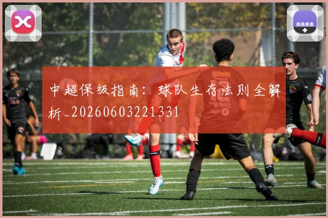 中超保级指南：球队生存法则全解析_20260603221331