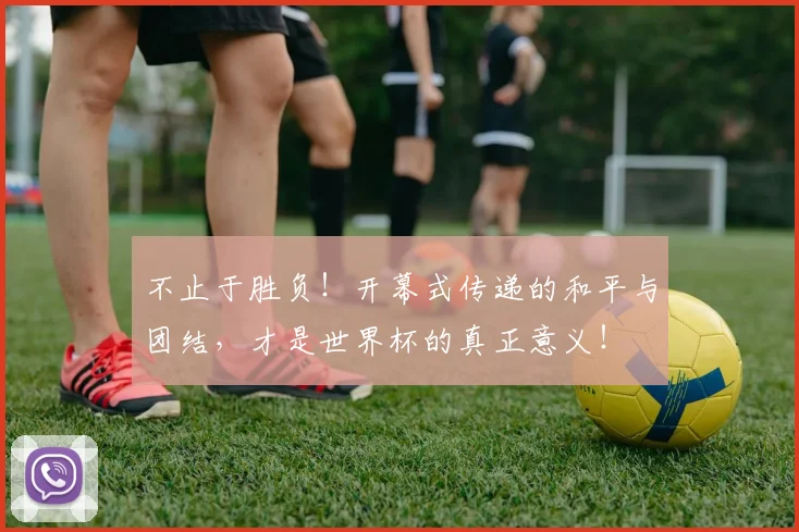 不止于胜负！开幕式传递的和平与团结，才是世界杯的真正意义！