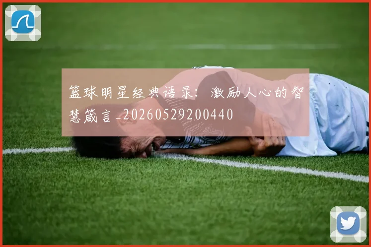篮球明星经典语录:激励人心的智慧箴言_20260529200440
