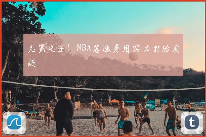 无冕之王！NBA落选秀用实力打脸质疑