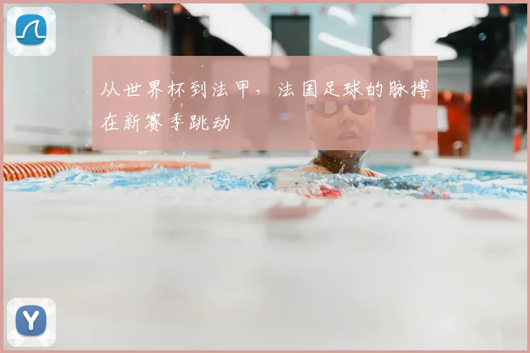 从世界杯到法甲，法国足球的脉搏在新赛季跳动