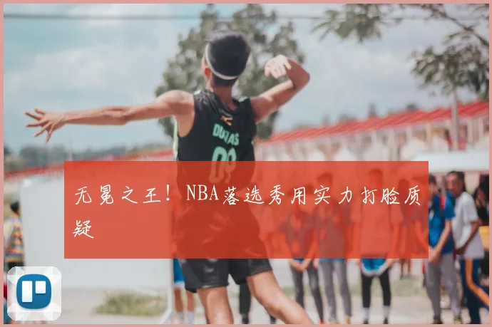 无冕之王！NBA落选秀用实力打脸质疑