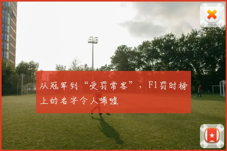 从冠军到“受罚常客”，F1罚时榜上的名字令人唏嘘