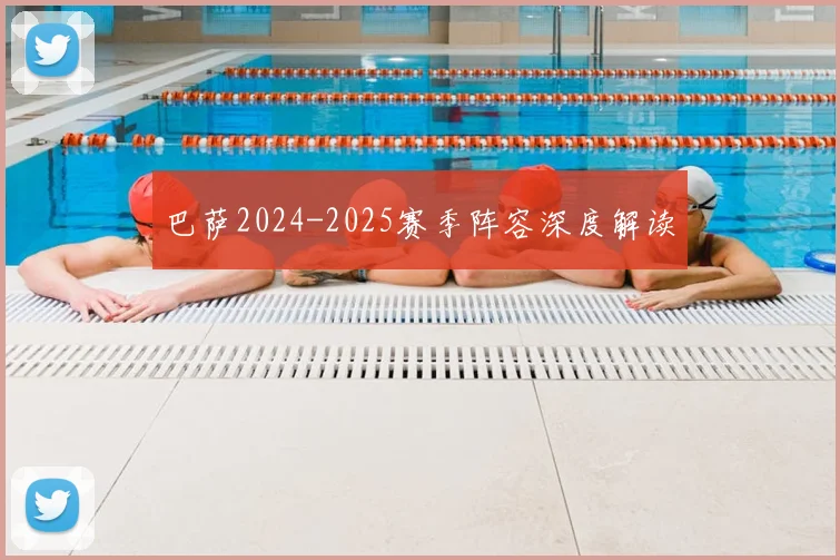 巴萨2024-2025赛季阵容深度解读