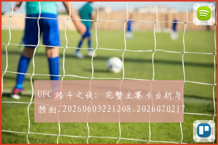 UFC 格斗之夜：完整主赛卡分析与预测_20260603221208_20260702171442