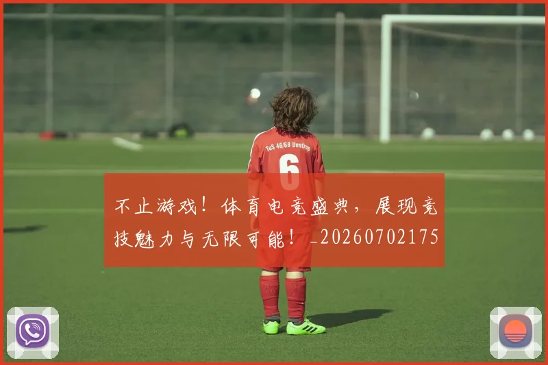 不止游戏!体育电竞盛典,展现竞技魅力与无限可能!_20260702175227
