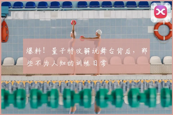 爆料！量子特攻解说舞台背后，那些不为人知的训练日常