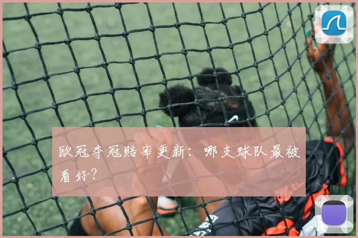 欧冠夺冠赔率更新：哪支球队最被看好？