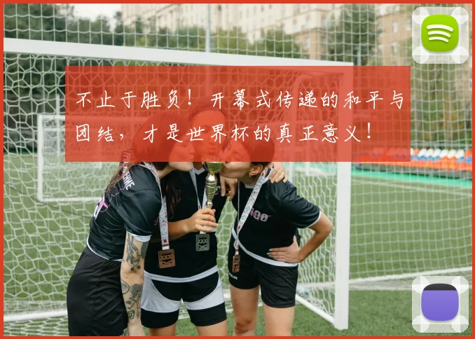 不止于胜负!开幕式传递的和平与团结,才是世界杯的真正意义!