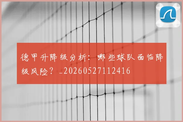 德甲升降级分析：哪些球队面临降级风险？_20260527112416