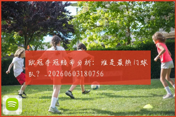欧冠夺冠赔率分析:谁是最热门球队?_20260603180756