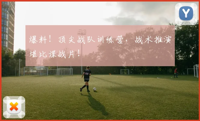 爆料！顶尖战队训练营，战术推演堪比谍战片！