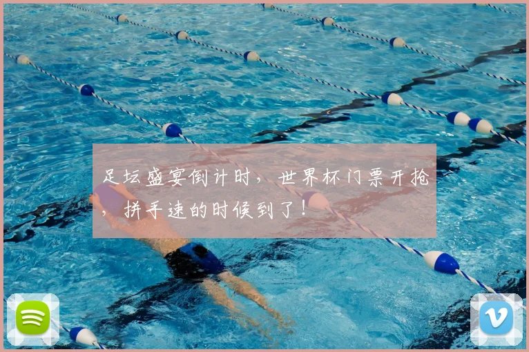 足坛盛宴倒计时，世界杯门票开抢，拼手速的时候到了！