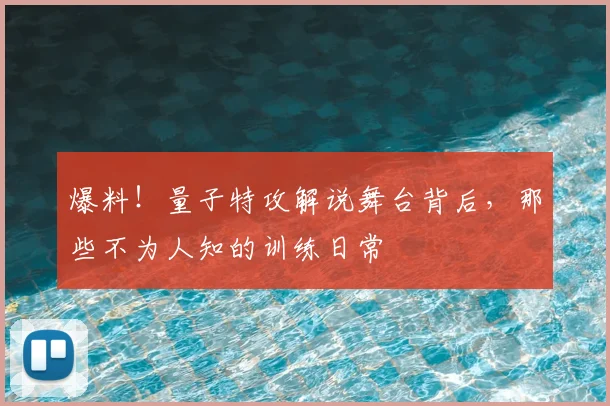 爆料！量子特攻解说舞台背后，那些不为人知的训练日常